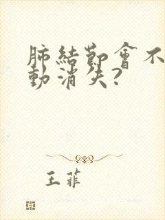 肺结节会不会自动消失?