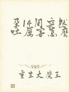 孕14周突然孕吐厉害怎么回事