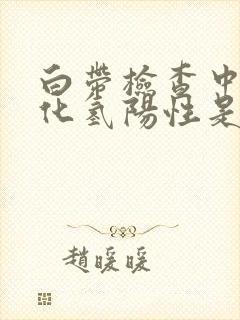 白带检查中过氧化氢阳性是什么意思