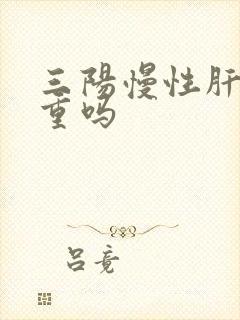 三阳慢性肝炎严重吗