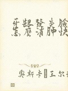 牙龈发炎脸肿了怎么消肿快