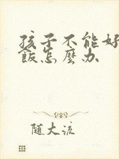 孩子不能好好吃饭怎么办