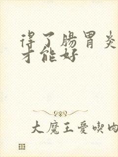 得了肠胃炎多久才能好