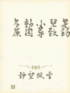 多动小儿是什么原因导致的