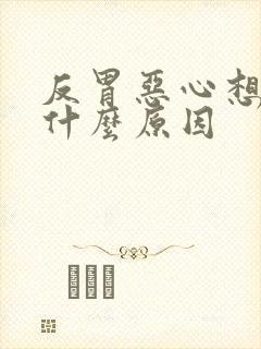 反胃恶心想吐是什么原因