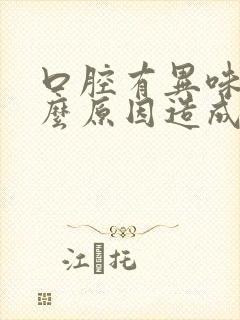 口腔有异味是什么原因造成的