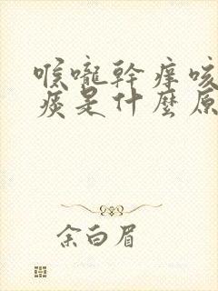 喉咙干痒咳嗽有痰是什么原因