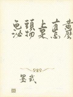 龟头上有黄色分泌物是怎么回事