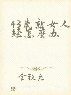 43岁就女人闭经怎么办