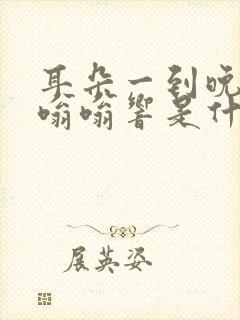 耳朵一到晚上就嗡嗡响是什么原因