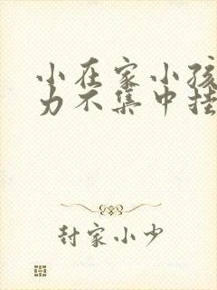 小在家小孩注意力不集中挂什么科