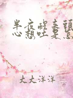 半夜醒来头晕恶心想吐是怎么回事