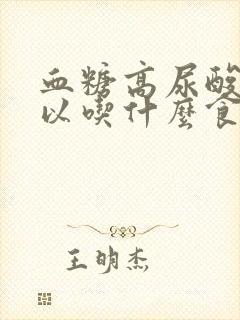 血糖高尿酸高可以吃什么食物