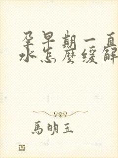 孕早期一直吐口水怎么缓解