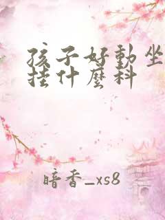 孩子好动坐不住挂什么科