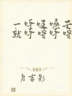 一呼吸嗓子里面就呼噜呼噜响