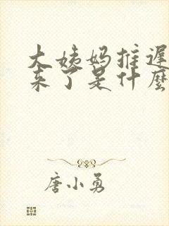 大姨妈推迟七天来了是什么情况