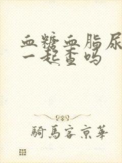 血糖血脂尿酸能一起查吗