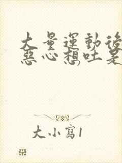 大量运动后头晕恶心想吐是怎么回事