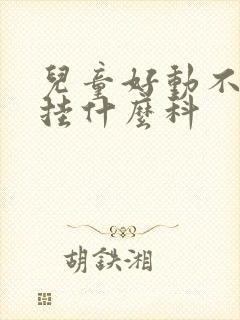 儿童好动不听话挂什么科