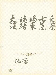 大姨妈七天了还没结束怎么办