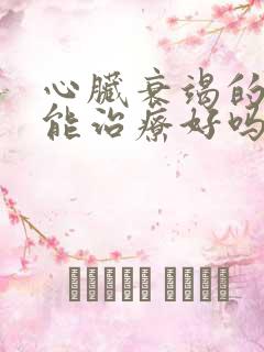 心脏衰竭的病人能治疗好吗