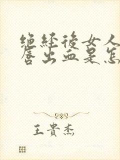 绝经后女人的阴唇出血是怎么回事