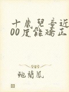 十岁儿童近视200度能矫正吗