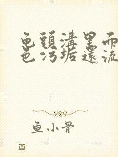 龟头沟里面有白色污垢还流脓