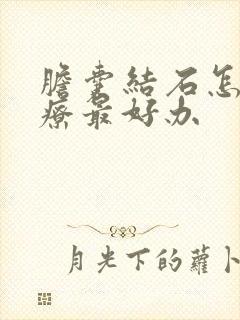 胆囊结石怎么治疗最好办