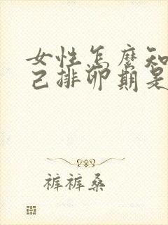 女性怎么知道自己排卵期是什么时候