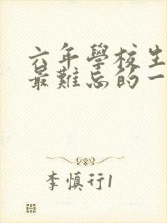 六年学校生活中最难忘的一件事作文