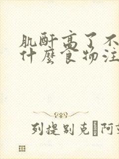 肌酐高了不能吃什么食物注意什么