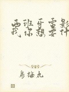 西班牙电影告诉我你想要什么 下载