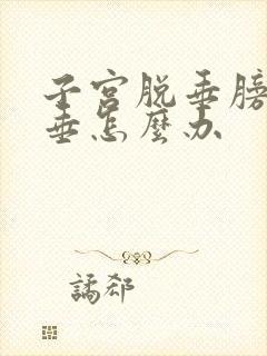 子宫脱垂膀胱脱垂怎么办