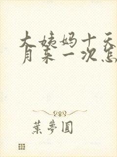 大姨妈十天半个月来一次怎么回事