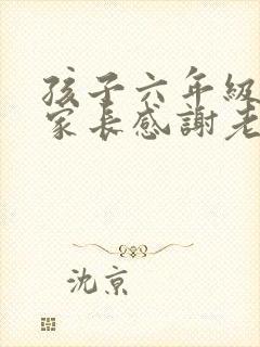 孩子六年级毕业家长感谢老师的话语