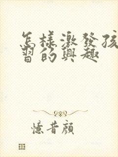 怎样激发孩子学习的兴趣