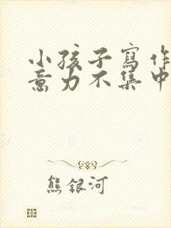 小孩子写作业注意力不集中怎么办