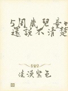 5周岁儿童咬字还说不清楚