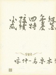 小孩四年级学习成绩特差怎么办