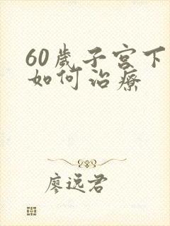 60岁子宫下垂如何治疗