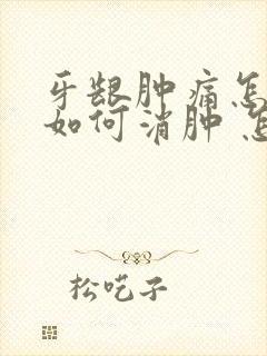 牙龈肿痛怎么办如何消肿 怎么快速止痛