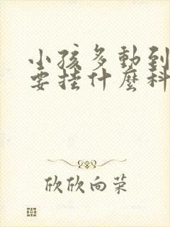 小孩多动到医院要挂什么科