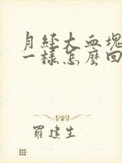 月经大血块像肉一样怎么回事