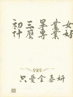 初三毕业女生学什么专业好