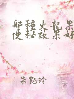 哪种火龙果治疗便秘效果好