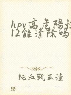 hpv高危阳性12能清除吗