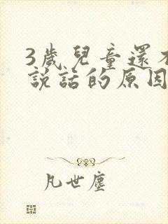 3岁儿童还不会说话的原因