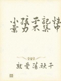 小孩子记性差注意力不集中是什么原因